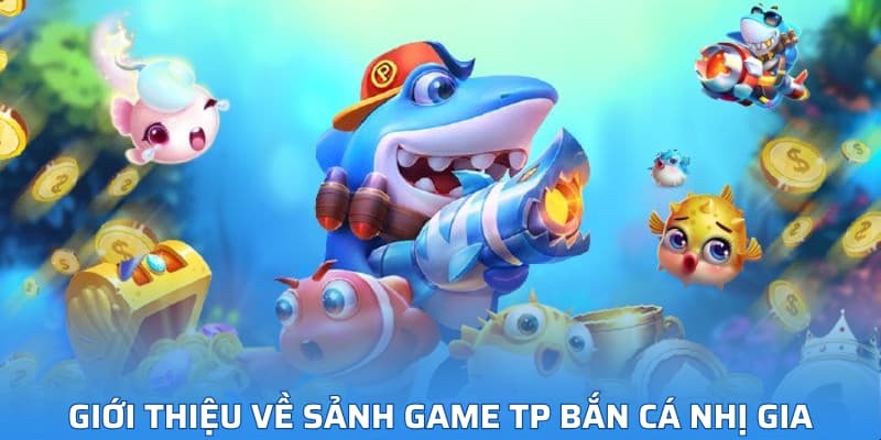 Giới thiệu về sảnh game TP Bắn Cá Nhị Gia