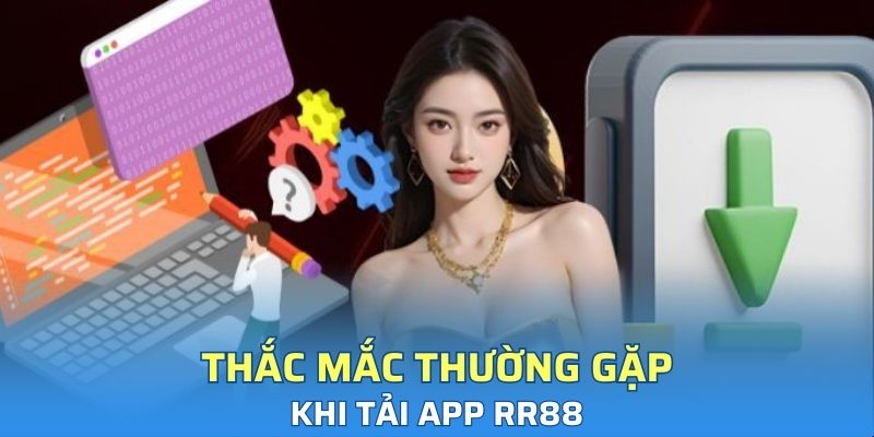 Thắc mắc thường gặp của người dùng khi tải app RR88